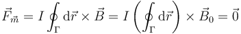 \vec{F}_\vec{m}= I\oint_\Gamma  \mathrm{d}\vec{r} \times \vec{B}  = I\left( \oint_\Gamma  \mathrm{d}\vec{r}\right) \times \vec{B}_0 = \vec{0}