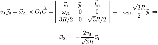 
  \begin{array}{c}
  v_0\,\vec{\jmath}_0 = \vec{\omega}_{21}\times\overrightarrow{O_1C}=
  \left|
    \begin{array}{ccc}
      \vec{\imath}_0&\vec{\jmath}_0&\vec{k}_0\\\omega_{21}&0&0\\3R/2&0&\sqrt{3}R/2
    \end{array}
  \right|=-\omega_{21}\dfrac{\sqrt{3}R}{2}\vec{\jmath}_0\Rightarrow\\ \\
  \vec{\omega}_{21}=-\dfrac{2v_0}{\sqrt{3}R}\,\vec{\imath}_0
  \end{array}
