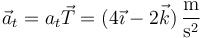 \vec{a}_t=a_t\vec{T}=(4\vec{\imath}-2\vec{k})\,\frac{\mathrm{m}}{\mathrm{s}^2}