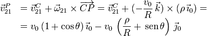 
  \begin{array}{ll}
  \vec{v}_{21}^P&=\vec{v}_{21}^C+\vec{\omega}_{21}\times\overrightarrow{CP}=
  \vec{v}_{21}^C+(-\dfrac{v_0}{R}\,\vec{k})\times(\rho\,\vec{\imath}_0)=\\
  &=
  v_0\,(1+\cos\theta)\,\vec{\imath}_0-v_0\,\left(\dfrac{\rho}{R}+\,\mathrm{sen}\,\theta\right)\,\vec{\jmath}_0
\end{array}
