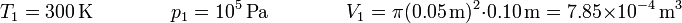 T_1 = 300\,\mathrm{K}\qquad\qquad p_1 = 10^5\,\mathrm{Pa}\qquad\qquad V_1 = \pi (0.05\,\mathrm{m})^2\cdot 0.10\,\mathrm{m}=7.85\times 10^{-4}\,\mathrm{m}^3