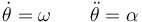 \dot{\theta}=\omega\qquad\ddot{\theta}=\alpha