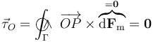 \vec{\tau}_O=\int_\Gamma\!\!\!\!\!\!\!\bigcirc\!\!\!\!\wedge\ \overrightarrow{OP}\times \overbrace{\mathrm{d}\mathbf{F}_\mathrm{m}}^{=\mathbf{0}}=\mathbf{0}