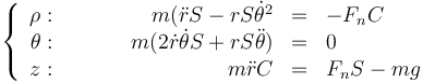 \left\{\begin{array}{rcrcl}\rho:&\qquad &m(\ddot{r}S-rS\dot{\theta}^2&=&-F_nC\\ 
\theta:&\qquad& m(2\dot{r}\dot{\theta}S+rS\ddot{\theta})&=&0\\
z:&\qquad&m\ddot{r}C&=&F_nS-mg\end{array}\right.