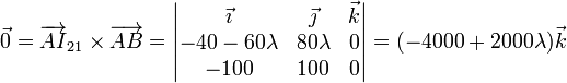 \vec{0}=\overrightarrow{AI}_{21}\times\overrightarrow{AB}=\left|\begin{matrix}\vec{\imath} & \vec{\jmath} & \vec{k} \\
-40-60\lambda & 80\lambda & 0 \\ -100 & 100 & 0\end{matrix}\right| = (-4000+2000\lambda)\vec{k}