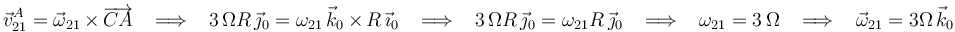 
\vec{v}^A_{21}=\vec{\omega}_{21}\,\times\,\overrightarrow{CA}\,\,\,\,\,\Longrightarrow\,\,\,\,\,3\,\Omega R\,\vec{\jmath}_0=\omega_{21}\,\vec{k}_0\,\times\, R\,\vec{\imath}_0\,\,\,\,\,\Longrightarrow\,\,\,\,\,3\,\Omega R\,\vec{\jmath}_0=\omega_{21} R\,\vec{\jmath}_0\,\,\,\,\,\Longrightarrow\,\,\,\,\,\omega_{21}=3\,\Omega\,\,\,\,\,\Longrightarrow\,\,\,\,\,\vec{\omega}_{21}=3\Omega\,\vec{k}_0
