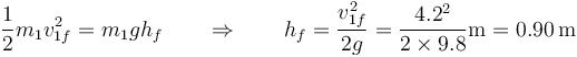 \frac{1}{2}m_1v_{1f}^2 = m_1g h_f\qquad\Rightarrow\qquad h_f = \frac{v_{1f}^2}{2g}=\frac{4.2^2}{2\times 9.8}\mathrm{m}=0.90\,\mathrm{m}