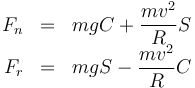 \begin{array}{rcl}F_n&=&mgC+\dfrac{mv^2}{R}S \\
F_r&=&mgS-\dfrac{mv^2}{R}C
\end{array}