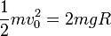 \frac{1}{2}mv_0^2=2mgR