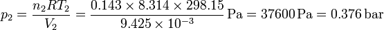 p_2 = \frac{n_2 R T_2}{V_2}= \frac{0.143\times 8.314\times 298.15}{9.425\times 10^{-3}}\,\mathrm{Pa} = 37600\,\mathrm{Pa} = 0.376\,\mathrm{bar}