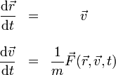 
\begin{array}{rlc}
\displaystyle \frac{\mathrm{d}\vec{r}}{\mathrm{d}t} & = & \vec{v} \\
&& \\
\displaystyle \frac{\mathrm{d}\vec{v}}{\mathrm{d}t} & = & \displaystyle\frac{1}{m}\vec{F}(\vec{r},\vec{v},t)
\end{array}