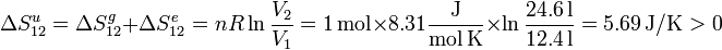 
\Delta S_{12}^u = \Delta S_{12}^g+\Delta S_{12}^e=nR\ln\frac{V_2}{V_1}=
1\,\mathrm{mol}\times8.31\mathrm{\frac{J}{mol\,K}}\times\ln\frac{24.6\,\mathrm{l}}{12.4\,\mathrm{l}}=5.69\,\mathrm{J/K}>0
