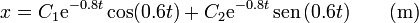 x = C_1 \mathrm{e}^{-0.8t}\cos(0.6t)+C_2  \mathrm{e}^{-0.8t}\,\mathrm{sen}\,(0.6t)\qquad (\mathrm{m})