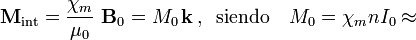 \mathbf{M}_\mathrm{int}=\frac{\chi_m}{\mu_0}\ \mathbf{B}_0=M_0\!\ \mathbf{k}\,\mathrm{,}\,\;\;\mathrm{siendo}\quad M_0=\chi_m n I_0\approx