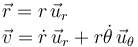 
\begin{array}{l}
\vec{r} = r\,\vec{u}_r
\\
\vec{v} = \dot{r}\,\vec{u}_r + r\dot{\theta}\,\vec{u}_{\theta}
\end{array}
