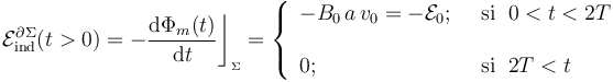 \mathcal{E}_\mathrm{ind}^{\partial\Sigma}(t>0)=-\frac{\mathrm{d}\Phi_m(t)}{\mathrm{d}t}\bigg\rfloor_{{}_{\Sigma}}=\left\{\begin{array}{ll}\displaystyle -B_0\!\ a\!\ v_0=-\mathcal{E}_0\mathrm{;}\;\; &\mathrm{si}\;\; 0<t<2T\\ \\ \displaystyle 0\mathrm{;}\;\;&\mathrm{si}\;\; 2T<t \end{array}\right. 