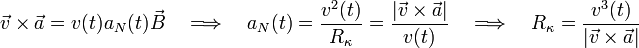 \vec{v}\times\vec{a}=v(t) a_N(t)  \vec{B}\quad\Longrightarrow\quad a_N(t)=\frac{v^2(t)}{R_\kappa}=\frac{|\vec{v}\times\vec{a}|}{v(t)}\quad\Longrightarrow\quad R_\kappa=\frac{v^3(t)}{|\vec{v}\times\vec{a}|}