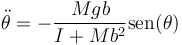 \ddot{\theta}=-\frac{Mgb}{I+Mb^2}\mathrm{sen}(\theta)