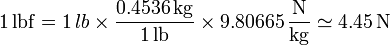 1\,\mathrm{lbf} = 1\,lb\times\frac{0.4536\,\mathrm{kg}}{1\,\mathrm{lb}}\times 9.80665\,\frac{\mathrm{N}}{\mathrm{kg}} \simeq 4.45\,\mathrm{N}