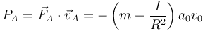 P_A = \vec{F}_A\cdot\vec{v}_A = -\left(m+\frac{I}{R^2}\right)a_0v_0