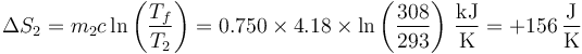 \Delta S_2 = m_2c\ln\left(\frac{T_f}{T_2}\right) = 0.750\times 4.18\times\ln\left(\frac{308}{293}\right)\,\frac{\mathrm{kJ}}{\mathrm{K}}=+156\,\frac{\mathrm{J}}{\mathrm{K}}