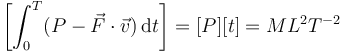 \left[\int_0^T (P-\vec{F}\cdot\vec{v})\,\mathrm{d}t\right] =[P][t] = ML^2T^{-2}