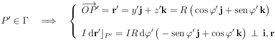 P^\prime\in\Gamma\quad\Longrightarrow\quad\left\{\begin{array}{l}\displaystyle\overrightarrow{OP}^\prime=\mathbf{r}^\prime=y^\prime\mathbf{j}+z^\prime\mathbf{k}=R\!\ \big(\cos\varphi^\prime\!\ \mathbf{j}+\mathrm{sen}\!\ \varphi^\prime\!\ \mathbf{k}\big)\\ \\ \displaystyle I\!\ \mathrm{d}\mathbf{r}^\prime\rfloor_{P^\prime}=IR\!\ \mathrm{d}\varphi^\prime\!\ \big(-\mathrm{sen}\!\ \varphi^\prime\!\ \mathbf{j}+ \cos\varphi^\prime\!\ \mathbf{k}\big) \!\ \perp\!\ \mathbf{i}\mathrm{,}\!\ \mathbf{r}\end{array}\right.