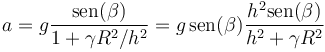 a = g\frac{\mathrm{sen}(\beta)}{1+\gamma R^2/h^2}=g\,\mathrm{sen}(\beta)\frac{h^2\mathrm{sen}(\beta)}{h^2+\gamma R^2}