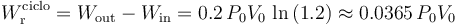 W_\mathrm{r}^\mathrm{ciclo}= W_\mathrm{out}-W_\mathrm{in}=0.2\!\ P_0V_0\!\ \ln\left(1.2\right)\approx 0.0365\!\ P_0V_0