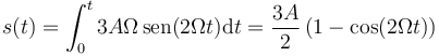 s(t) = \int_0^t 3A\Omega\,\mathrm{sen}(2\Omega t)\mathrm{d}t=\frac{3A}{2}\left(1-\cos(2\Omega t)\right)
