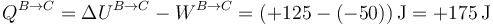 Q^{B\to C} = \Delta U^{B\to C}-W^{B\to C}=(+125-(-50))\,\mathrm{J}=+175\,\mathrm{J}