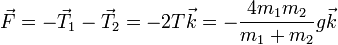 \vec{F}=-\vec{T}_1-\vec{T}_2 = -2T\vec{k}=-\frac{4m_1m_2}{m_1+m_2}g\vec{k}