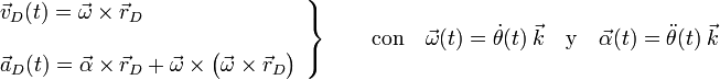 \left.\begin{array}{l}\displaystyle\vec{v}_D(t)=\vec{\omega}\times\vec{r}_D\\ \\ \displaystyle\vec{a}_D(t)=\vec{\alpha}\times\vec{r}_D+\vec{\omega}\times\big(\vec{\omega}\times\vec{r}_D\big)\end{array}\right\}\qquad\mathrm{con}\quad\vec{\omega}(t)=\dot{\theta}(t)\ \vec{k}\quad\mathrm{y}\quad\vec{\alpha}(t)=\ddot{\theta}(t)\ \vec{k}