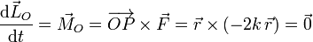 
   \frac{\displaystyle \mathrm{d}\vec{L}_O}{\displaystyle\mathrm{d} t} = \vec{M}_O =
   \overrightarrow{OP}\times\vec{F}=\vec{r}\times(-2k\,\vec{r}) = \vec{0}
 