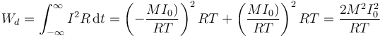 W_d = \int_{-\infty}^\infty I^2R\,\mathrm{d}t=\left(-\dfrac{MI_0)}{RT}\right)^2RT +\left(\dfrac{MI_0)}{RT}\right)^2RT = \frac{2M^2I_0^2}{RT}