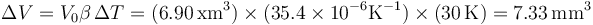 \Delta V = V_0\beta\,\Delta T = (6.90\,\mathrm{xm}^3)\times (35.4\times 10^{-6}\mathrm{K}^{-1})\times (30\,\mathrm{K}) = 7.33\,\mathrm{mm}^3