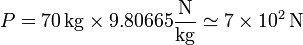 P = 70\,\mathrm{kg}\times 9.80665\frac{\mathrm{N}}{\mathrm{kg}}  \simeq 7\times 10^{2}\,\mathrm{N}