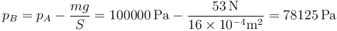 p_B = p_A-\frac{mg}{S}=100000\,\mathrm{Pa} -\frac{53\,\mathrm{N}}{16\times 10^{-4}\mathrm{m}^2}=78125\,\mathrm{Pa}