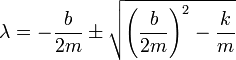 \lambda = -\frac{b}{2m}\pm\sqrt{\left(\frac{b}{2m}\right)^2-\frac{k}{m}}