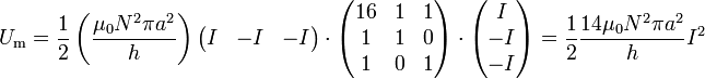 U_\mathrm{m}=\frac{1}{2}\left(\frac{\mu_0N^2\pi a^2}{h}\right)\begin{pmatrix}I & -I & -I\end{pmatrix}\cdot\begin{pmatrix}16 & 1 & 1 \\ 1 & 1 & 0 \\ 1 & 0 & 1\end{pmatrix}\cdot\begin{pmatrix}I \\ -I \\ -I\end{pmatrix}=\frac{1}{2}\frac{14\mu_0N^2\pi a^2}{h}I^2