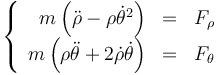 \left\{\begin{array}{rcl}m\left(\ddot{\rho}-\rho\dot{\theta}^2\right) & = & F_\rho \\ 
m\left(\rho\ddot{\theta}+2\dot{\rho}\dot{\theta}\right) & = & F_\theta\end{array}\right.