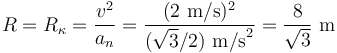 R=R_{\kappa}=\frac{v^2}{a_n}=\frac{(2\,\,\mathrm{m/s})^2}{(\sqrt{3}/2)\,\,\mathrm{m/s}^2}=\frac{8}{\sqrt{3}}\,\,\mathrm{m}