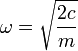 \omega = \sqrt{\frac{2c}{m}}