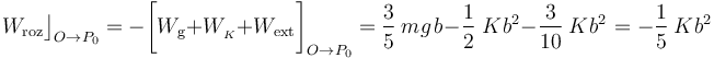 W_\mathrm{roz}\big\rfloor_{O\rightarrow P_0}=-\bigg[W_\mathrm{g}+
W_{{}_K}+ W_\mathrm{ext}\bigg]_{O\rightarrow P_0}=\frac{3}{5}\ m\!\ g \!\ b \!\ -\!\ \frac{1}{2}\ K \!\ b^2-\!\ \frac{3}{10}\ K \!\ b^2 \!\ =-\frac{1}{5}\ K\!\ b^2