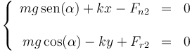 \left\{\begin{array}{rcl} mg\,\mathrm{sen}(\alpha) + kx -F_{n2} & = & 0 \\ && \\ mg\cos(\alpha) - ky  +F_{r2} & = & 0 \end{array}\right.