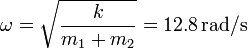 
\omega = \sqrt{\dfrac{k}{m_1+m_2}} = 12.8 \,\mathrm{rad/s}
