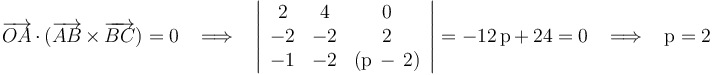 \overrightarrow{OA}\,\cdot\,(\overrightarrow{AB}\,\times\,\overrightarrow{BC})= 0\,\,\,\,\,\Longrightarrow\,\,\,\,\,\left|\begin{array}{ccc} 2 & 4 & 0 \\ -2 & -2 & 2 \\ -1 & -2 & (\mathrm{p}\,-\,2) \end{array}\right|=-12\,\mathrm{p}\,+\,24= 0\,\,\,\,\,\Longrightarrow\,\,\,\,\,\mathrm{p}=2