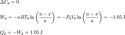 
\begin{array}{l}
\Delta U_d = 0\\ \\
\displaystyle W_d = -nRT_0\ln\left(\frac{a-x}{a}\right)=-P_0V_0\ln\left(\frac{a-x}{a}\right)=-1.05\,\mathrm{J}\\ \\
Q_d = -W_d = 1.05\,\mathrm{J}
\end{array}
