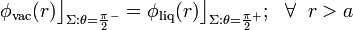 \phi_\mathrm{vac}(r)\big\rfloor_{\Sigma:\theta=\frac{\pi}{2}^-}=\phi_\mathrm{liq}(r)\big\rfloor_{\Sigma:\theta=\frac{\pi}{2}^+}\mathrm{;}\;\;\;\forall\;\; r>a