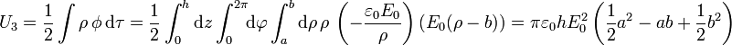 U_3 = \frac{1}{2}\int\rho\,\phi\,\mathrm{d}\tau=\frac{1}{2}\int_0^h\mathrm{d}z\int_0^{2\pi}\!\!\mathrm{d}\varphi\int_a^b\mathrm{d}\rho\,\rho\,\left(-\frac{\varepsilon_0E_0}{\rho}\right)\left(E_0(\rho-b)\right)=\pi\varepsilon_0hE_0^2\left(\frac{1}{2}a^2-ab+\frac{1}{2}b^2\right)